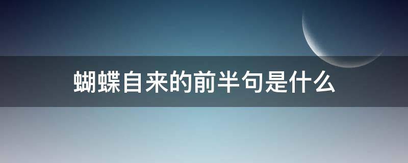 蝴蝶自来的前半句是什么 蝴蝶自来的,上半句怎么说?