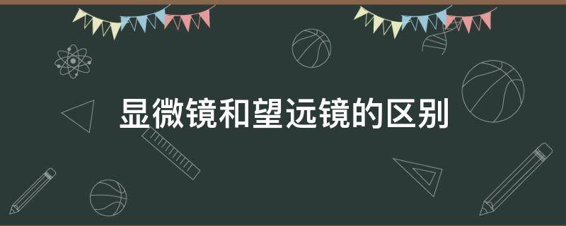 显微镜和望远镜的区别 显微镜和望远镜的区别物理