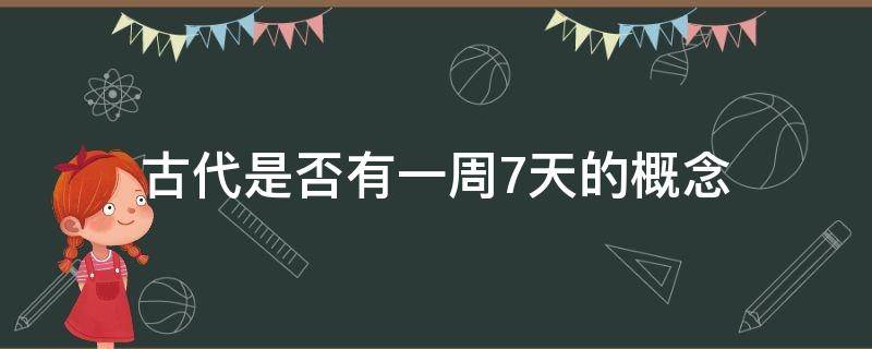 古代是否有一周7天的概念 中国古代有一周七天吗