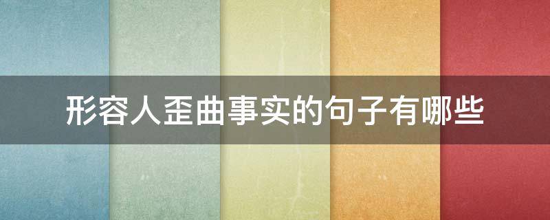 形容人歪曲事实的句子有哪些 形容人歪曲事实的词语