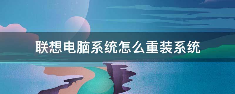 联想电脑系统怎么重装系统（联想电脑重装系统）