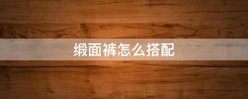 缎面裤怎么搭配 绸缎裤子配什么上衣