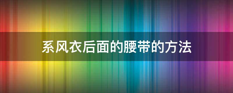 系风衣后面的腰带的方法（风衣后面腰带简单系法）