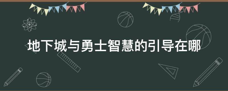 地下城与勇士智慧的引导在哪 地下城与勇士智慧的引导在哪进