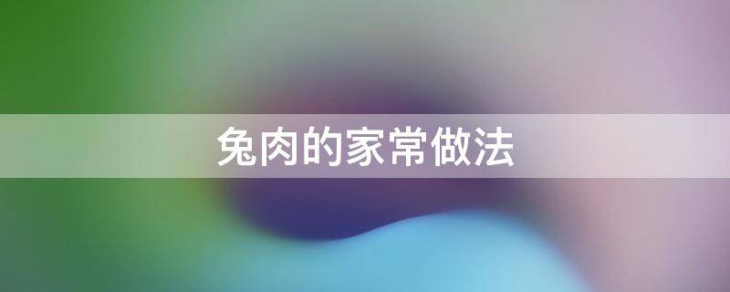 兔肉的家常做法 爆炒兔肉的家常做法