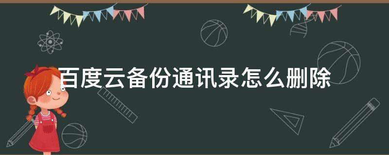 百度云备份通讯录怎么删除（怎么删除百度网盘云端备份的通讯录）