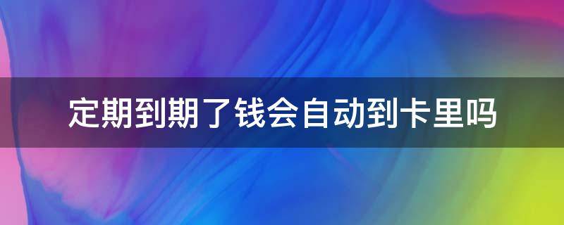 定期到期了钱会自动到卡里吗（卡里的钱会自动定期吗）
