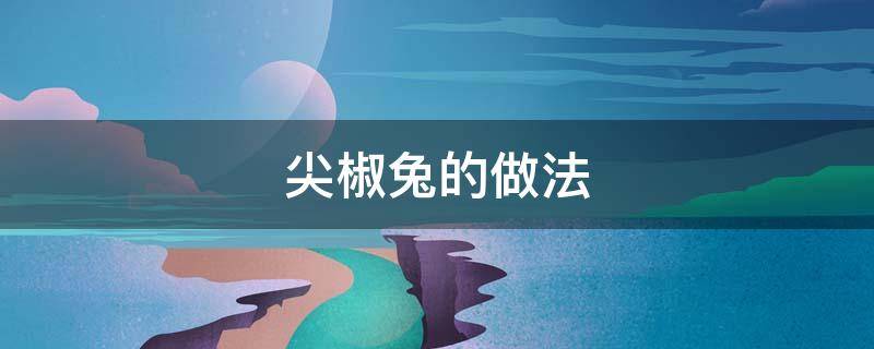 尖椒兔的做法 尖椒兔的做法大全集