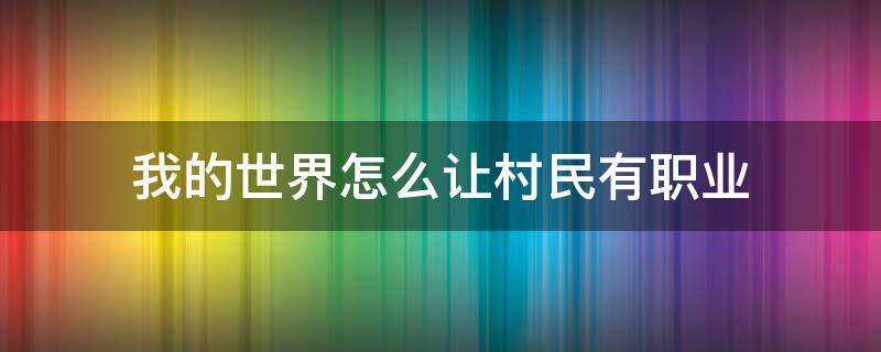 我的世界怎么让村民有职业 我的世界怎么让村民有职业手机版