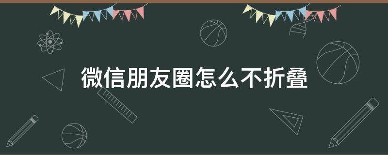 微信朋友圈怎么不折叠（苹果手机微信朋友圈怎么不折叠）