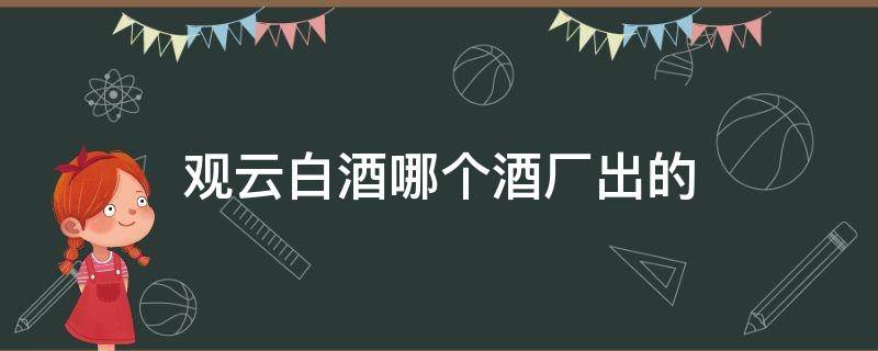 观云白酒哪个酒厂出的 观云白酒哪个酒厂出品的