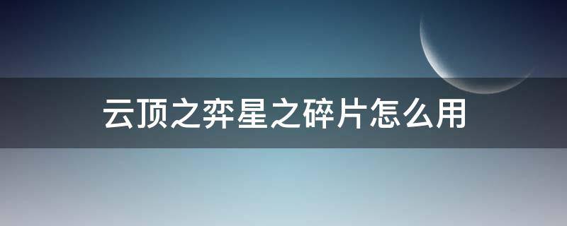 云顶之弈星之碎片怎么用 手游云顶之弈星之碎片怎么用