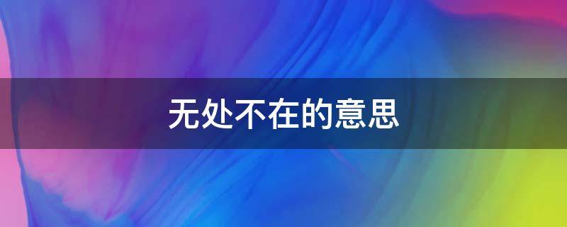 无处不在的意思 无处不在的意思解释
