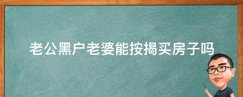 老公黑户老婆能按揭买房子吗 老公黑户老婆可以按揭买房吗