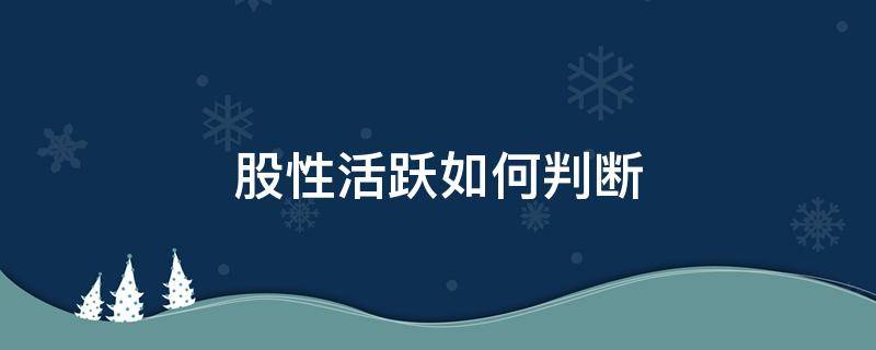 股性活跃如何判断（股性活跃如何判断有指标能选出吗?）