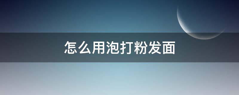 怎么用泡打粉发面（怎么用泡打粉发面蒸包子）