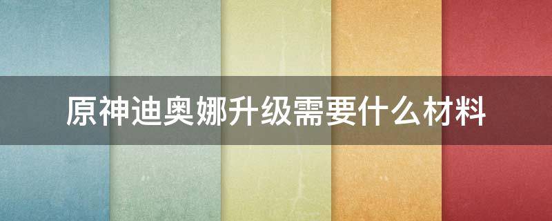 原神迪奥娜升级需要什么材料 原神迪奥娜天赋升级材料