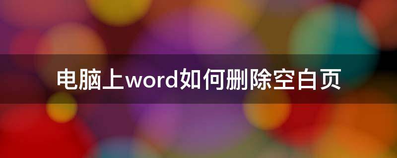 电脑上word如何删除空白页（电脑word空白页怎么删除）