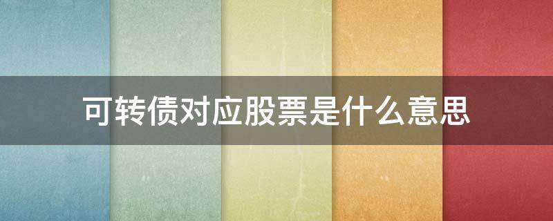 可转债对应股票是什么意思（可转债跟对应股票有什么关系）