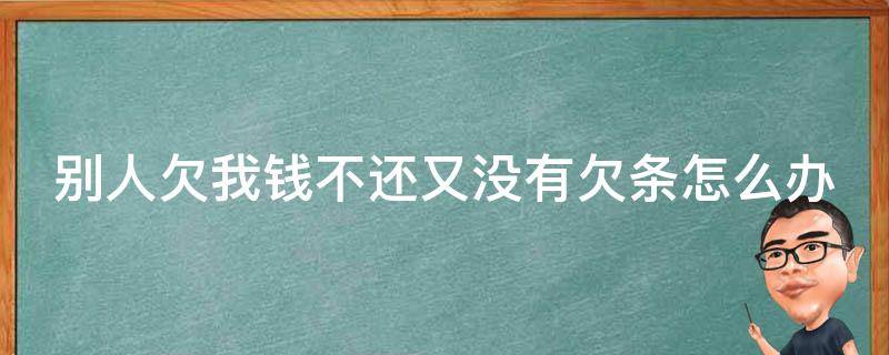 别人欠我钱不还又没有欠条怎么办 别人欠我钱不还又没有欠条怎么办如何走法律