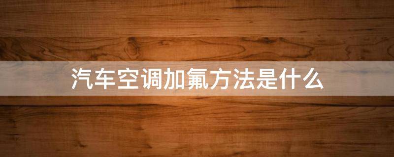 汽车空调加氟方法是什么（汽车空调加氟的正确方法）
