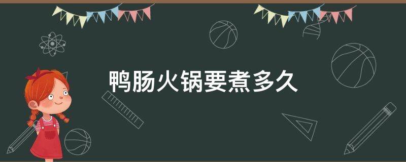 鸭肠火锅要煮多久 鸭肠煮多久 火锅