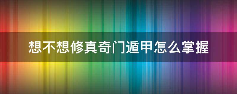 想不想修真奇门遁甲怎么掌握 想不想修真奇门遁甲怎么弄