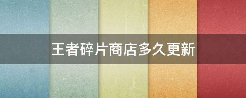 王者碎片商店多久更新（王者碎片商店多久更新一次啊）