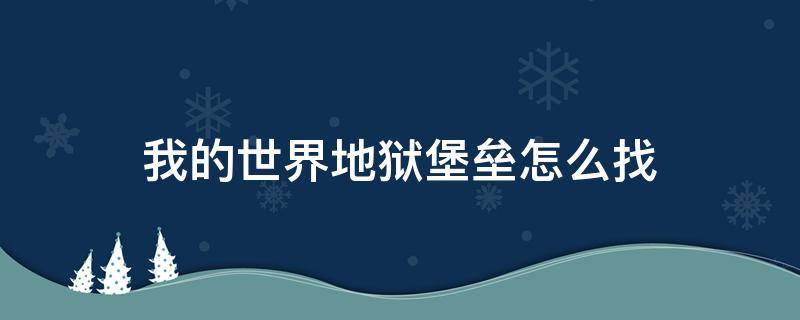 我的世界地狱堡垒怎么找 新版我的世界地狱堡垒怎么找
