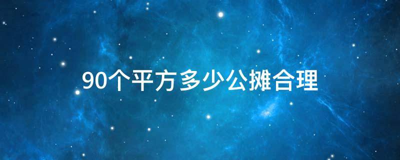 90个平方多少公摊合理（90平公摊面积多少合理）