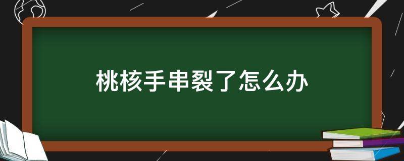 桃核手串裂了怎么办 核桃手串有裂痕怎么办