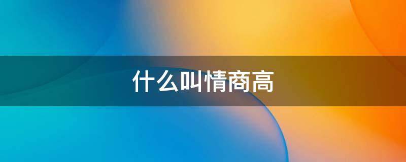 什么叫情商高（什么叫情商高,什么叫情商低?）