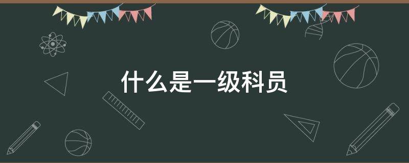 什么是一级科员（什么是一级科员和二级科员）