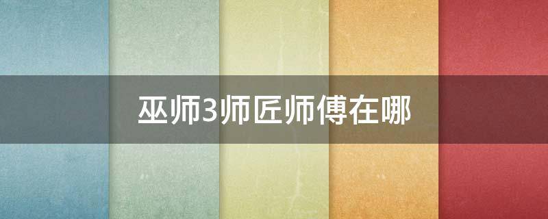 巫师3师匠师傅在哪（巫师3师匠师傅在哪多少级）