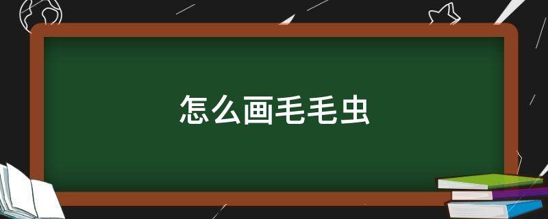 怎么画毛毛虫（怎么画毛毛虫简笔画 可爱）