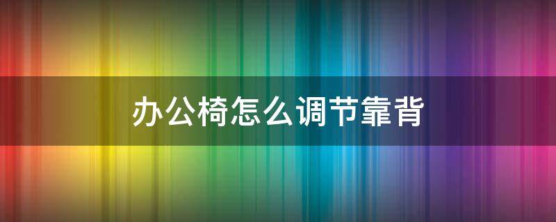 办公椅怎么调节靠背（办公椅怎么调节靠背松紧）