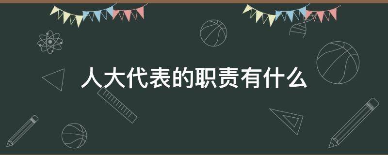 人大代表的职责有什么（说一说人大代表有哪些职责,应如何履行职责呢?）