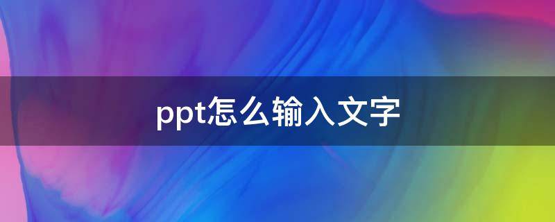 ppt怎么输入文字（新建ppt怎么输入文字）