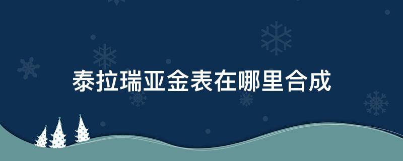 泰拉瑞亚金表在哪里合成 泰拉瑞亚表合成什么