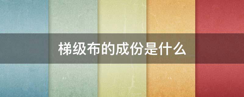 梯级布的成份是什么（梯级布是什么材质）