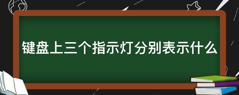键盘上三个指示灯分别表示什么（键盘上的三个指示灯,怎样控制）