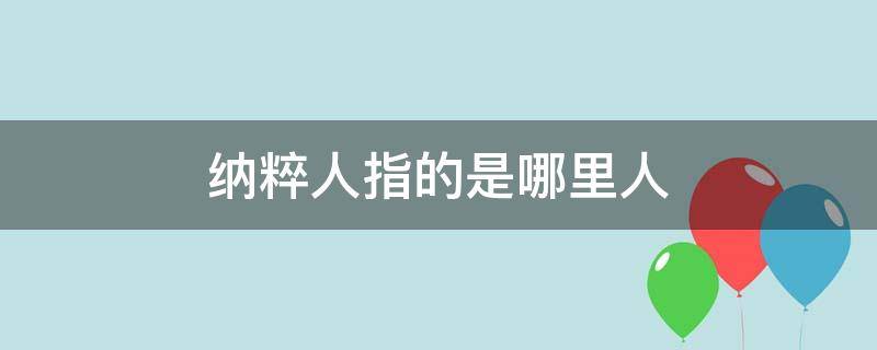 纳粹人指的是哪里人 纳粹人是哪国人