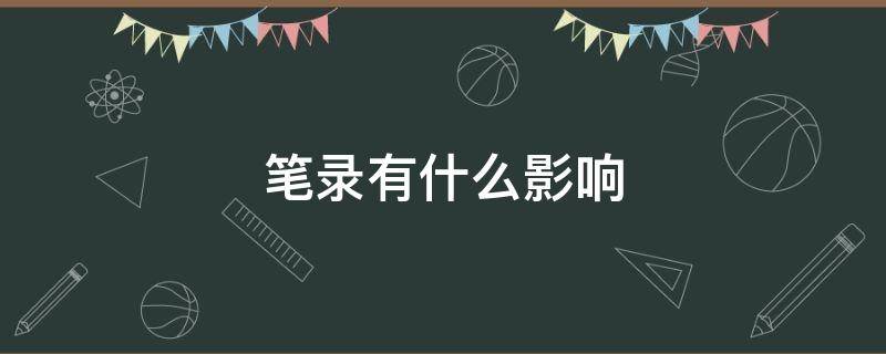 笔录有什么影响（被传唤到派出所做笔录有什么影响）