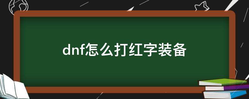 dnf怎么打红字装备（dnf装备打红字有几种方法）