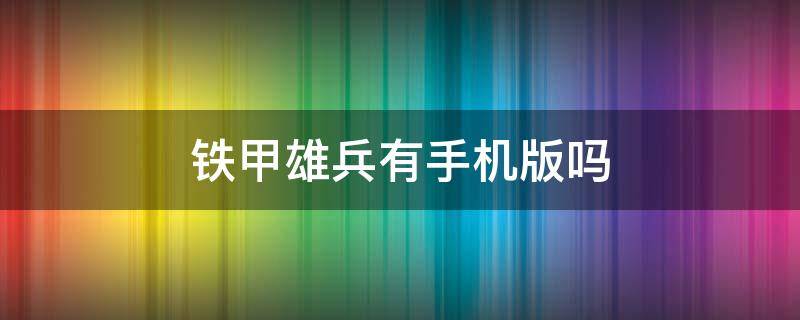 铁甲雄兵有手机版吗（铁甲雄兵有手机版吗类似）