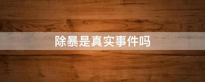 除暴是真实事件吗（除暴是什么事件）