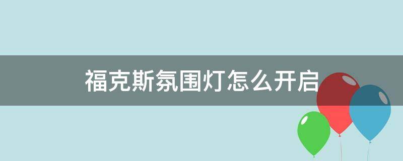 福克斯氛围灯怎么开启 福克斯近光灯怎么开启
