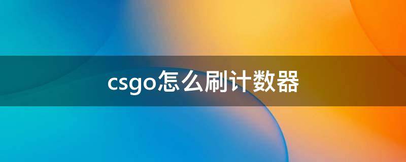 csgo怎么刷计数器 csgo怎么自己刷计数器
