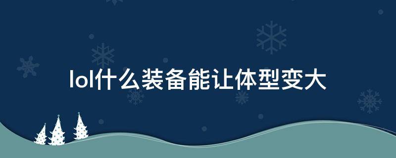 lol什么装备能让体型变大 lol什么装备增大体型
