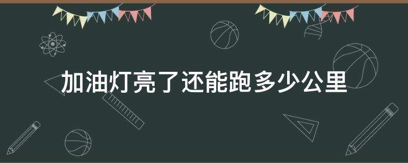 加油灯亮了还能跑多少公里 汽油灯亮了还能跑多少公里?
